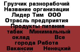 Грузчик-разнорабочий › Название организации ­ Лидер Тим, ООО › Отрасль предприятия ­ Продукты питания, табак › Минимальный оклад ­ 13 000 - Все города Работа » Вакансии   . Ненецкий АО,Красное п.